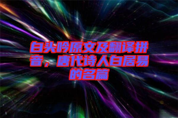 白頭吟原文及翻譯拼音，唐代詩人白居易的名篇