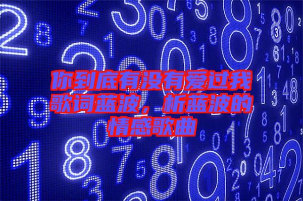 你到底有沒有愛過我歌詞藍波，析藍波的情感歌曲