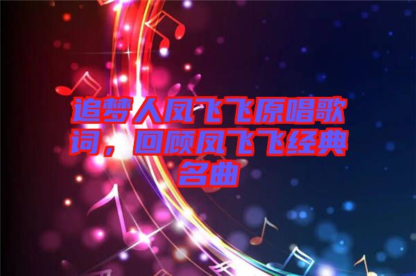 追夢(mèng)人鳳飛飛原唱歌詞，回顧鳳飛飛經(jīng)典名曲