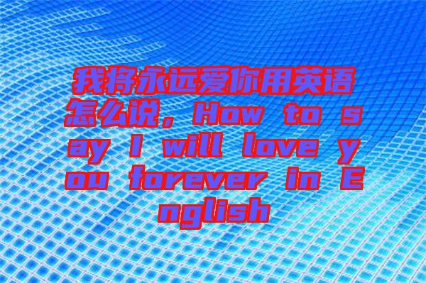 我將永遠(yuǎn)愛你用英語怎么說，How to say I will love you forever in English
