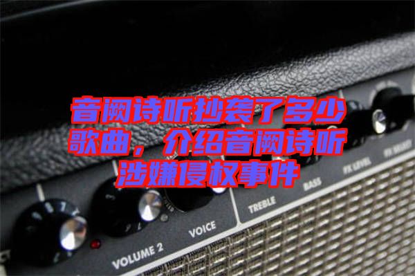 音闕詩聽抄襲了多少歌曲，介紹音闕詩聽涉嫌侵權(quán)事件
