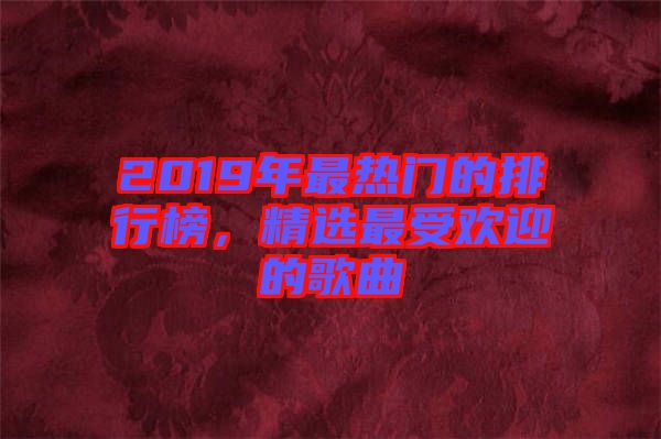 2019年最熱門的排行榜，精選最受歡迎的歌曲