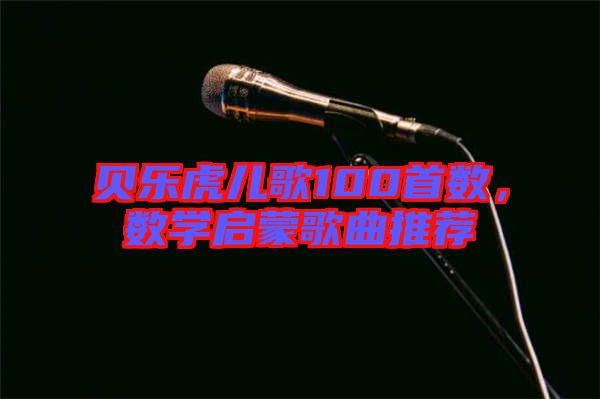 貝樂虎兒歌100首數(shù)，數(shù)學(xué)啟蒙歌曲推薦