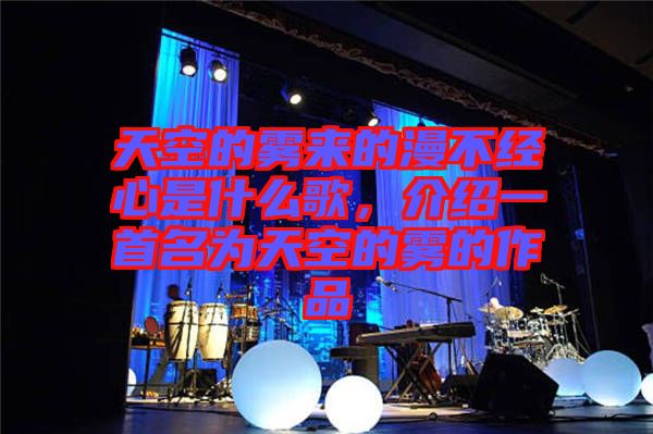 天空的霧來(lái)的漫不經(jīng)心是什么歌，介紹一首名為天空的霧的作品