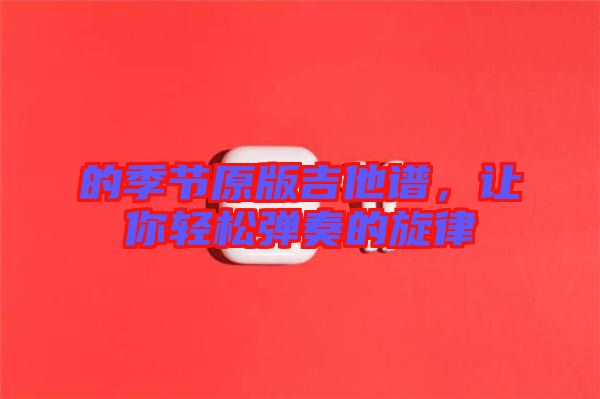 的季節(jié)原版吉他譜，讓你輕松彈奏的旋律
