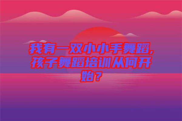 我有一雙小小手舞蹈,孩子舞蹈培訓從何開始？