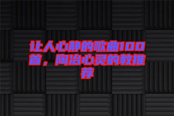 讓人心靜的歌曲100首，陶冶心靈的教推薦