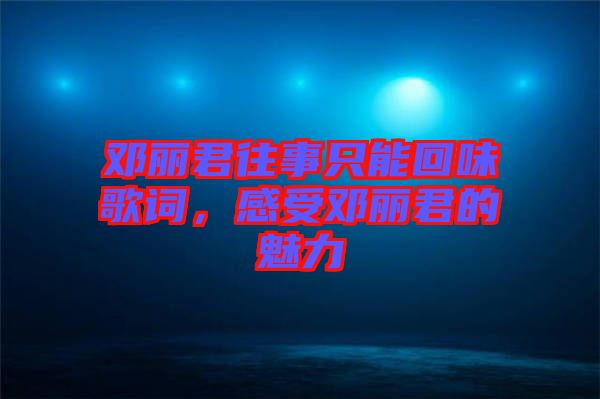鄧麗君往事只能回味歌詞，感受鄧麗君的魅力