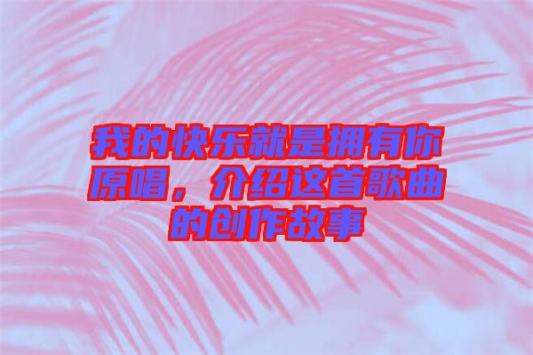 我的快樂(lè)就是擁有你原唱，介紹這首歌曲的創(chuàng)作故事