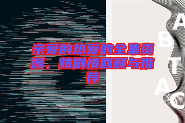 親愛的熱愛的全集資源，精劇情回顧與推薦