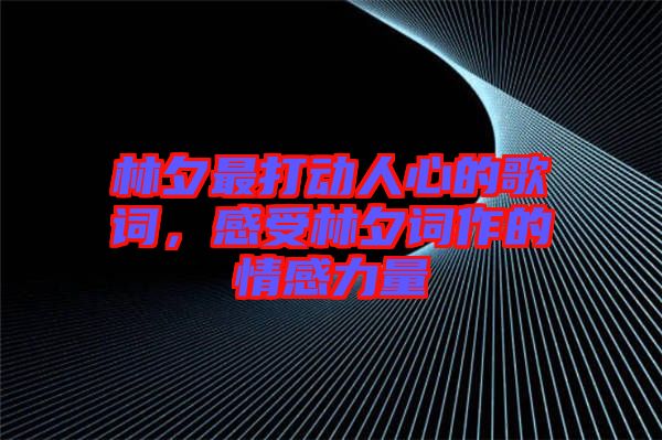 林夕最打動人心的歌詞，感受林夕詞作的情感力量