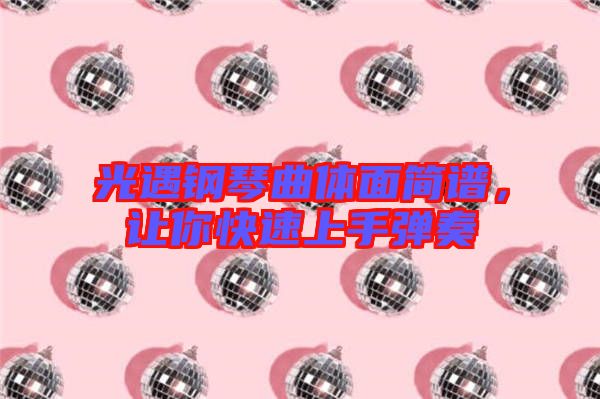 光遇鋼琴曲體面簡(jiǎn)譜，讓你快速上手彈奏