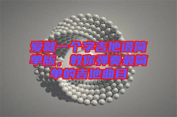 愛就一個字吉他譜簡單版，教你彈奏最簡單的吉他曲目
