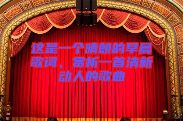 這是一個晴朗的早晨歌詞，賞析一首清新動人的歌曲