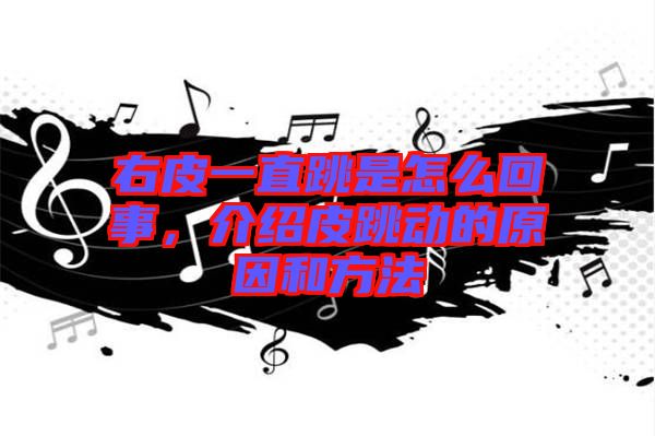 右皮一直跳是怎么回事，介紹皮跳動(dòng)的原因和方法