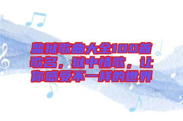 監(jiān)獄歌曲大全100首歌名，獄中情歌，讓你感受不一樣的世界