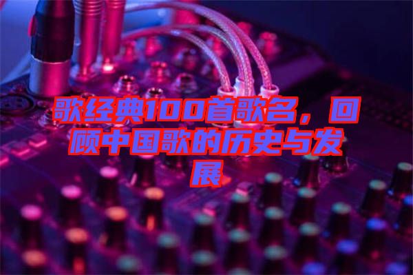 歌經(jīng)典100首歌名，回顧中國(guó)歌的歷史與發(fā)展
