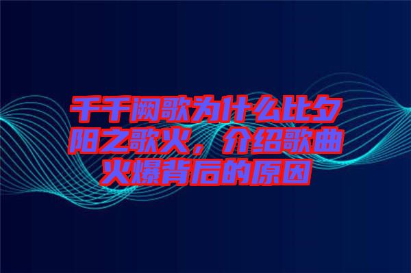 千千闕歌為什么比夕陽之歌火，介紹歌曲火爆背后的原因