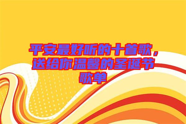 平安最好聽的十首歌，送給你溫馨的圣誕節(jié)歌單