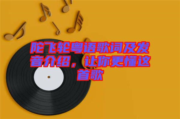 陀飛輪粵語歌詞及發(fā)音介紹，讓你更懂這首歌