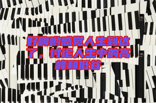 好嗨喲感覺人生到達(dá)了，討論人生中的高峰和低谷