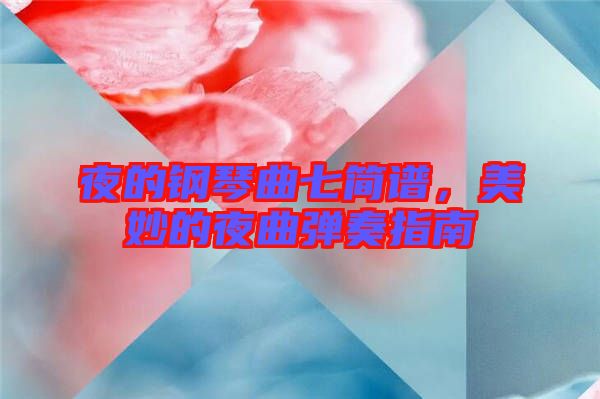 夜的鋼琴曲七簡譜，美妙的夜曲彈奏指南