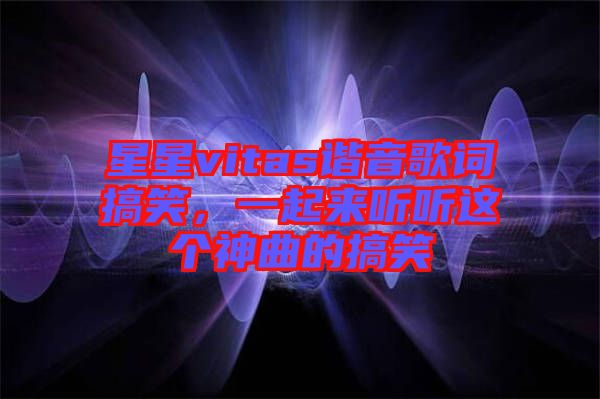 星星vitas諧音歌詞搞笑，一起來(lái)聽聽這個(gè)神曲的搞笑