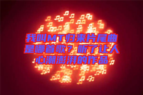 我叫MT歸來(lái)片尾曲是哪首歌？聽(tīng)了讓人心潮澎湃的作品