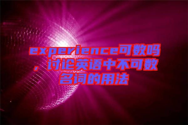 experience可數(shù)嗎，討論英語中不可數(shù)名詞的用法