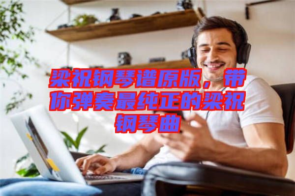 梁祝鋼琴譜原版，帶你彈奏最純正的梁祝鋼琴曲