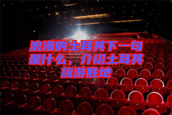 浪漫的土耳其下一句是什么，介紹土耳其旅游勝地