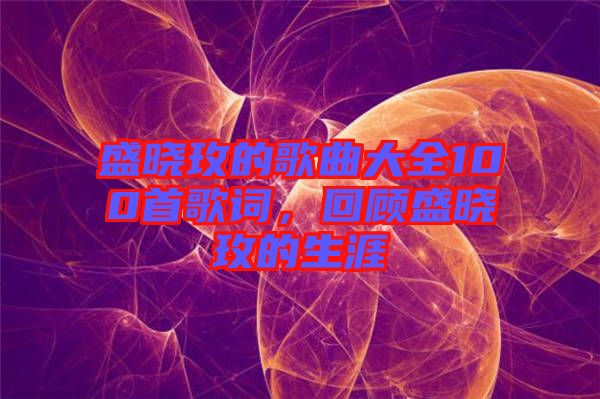 盛曉玫的歌曲大全100首歌詞，回顧盛曉玫的生涯