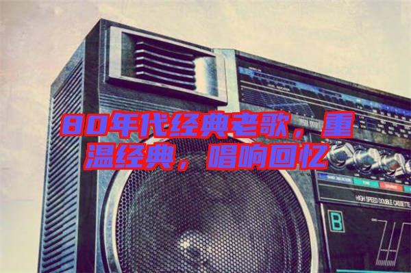 80年代經(jīng)典老歌，重溫經(jīng)典，唱響回憶