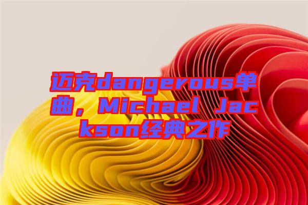 邁克dangerous單曲，Michael Jackson經(jīng)典之作