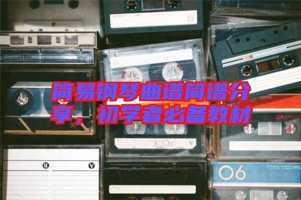 簡易鋼琴曲譜簡譜分享，初學(xué)者必備教材