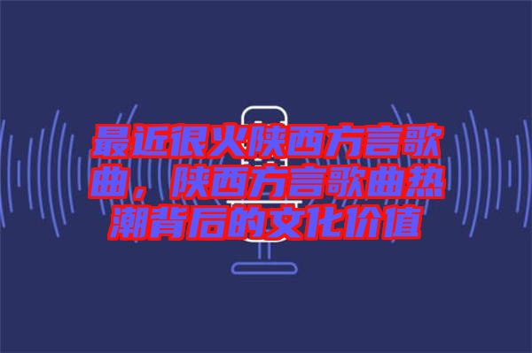 最近很火陜西方言歌曲，陜西方言歌曲熱潮背后的文化價值