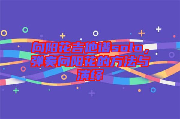 向陽(yáng)花吉他譜solo，彈奏向陽(yáng)花的方法與演繹