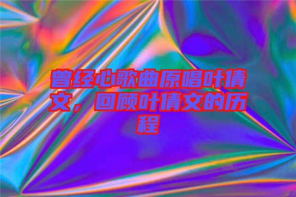 曾經(jīng)心歌曲原唱葉倩文，回顧葉倩文的歷程