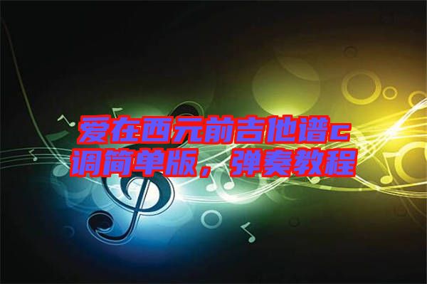 愛在西元前吉他譜c調(diào)簡單版，彈奏教程