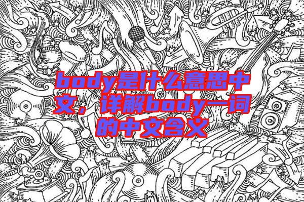 body是什么意思中文，詳解body一詞的中文含義