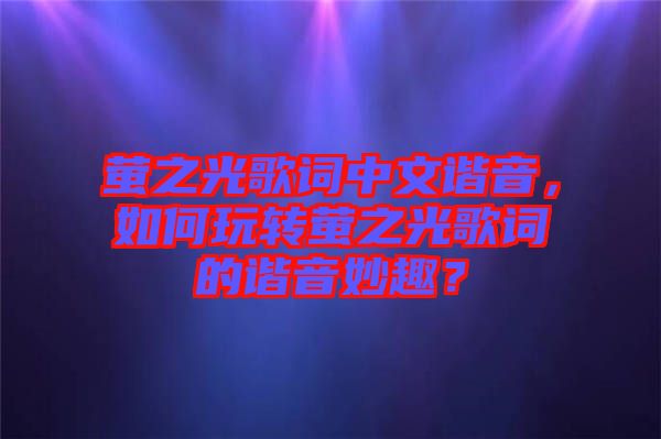螢之光歌詞中文諧音，如何玩轉(zhuǎn)螢之光歌詞的諧音妙趣？