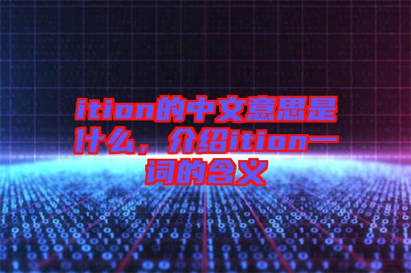 ition的中文意思是什么，介紹ition一詞的含義