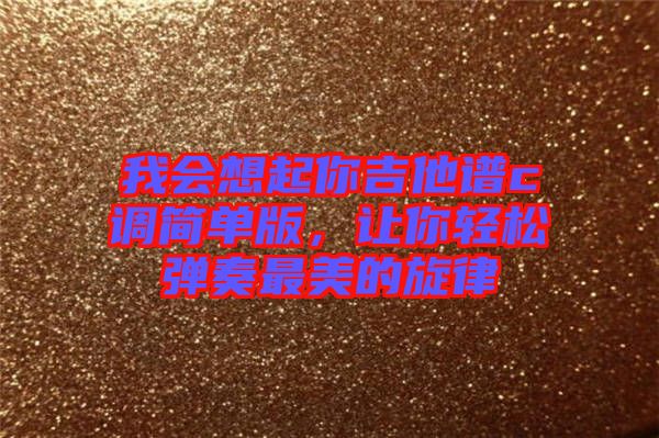 我會想起你吉他譜c調(diào)簡單版，讓你輕松彈奏最美的旋律