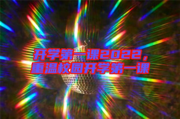 開(kāi)學(xué)第一課2022，重溫校園開(kāi)學(xué)第一課