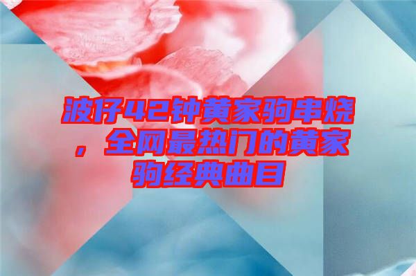 波仔42鐘黃家駒串燒，全網(wǎng)最熱門的黃家駒經(jīng)典曲目