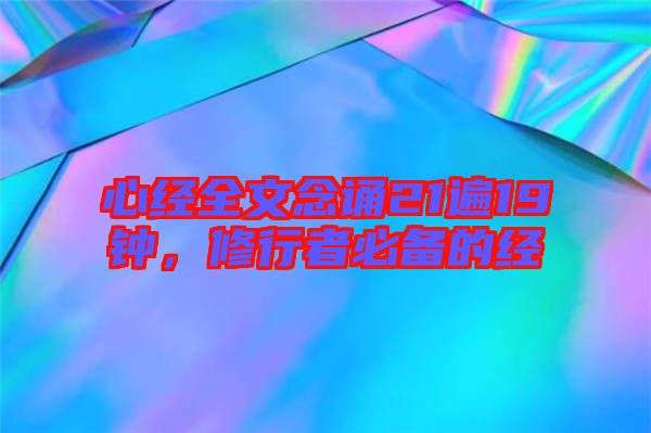 心經(jīng)全文念誦21遍19鐘，修行者必備的經(jīng)