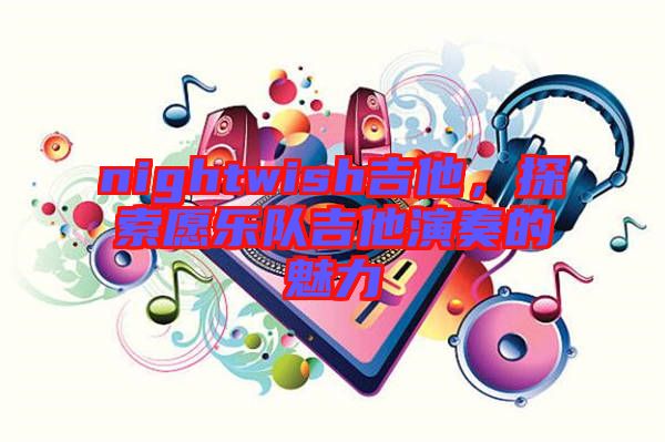 nightwish吉他，探索愿樂隊吉他演奏的魅力