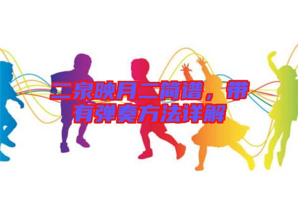 二泉映月二簡(jiǎn)譜，帶有彈奏方法詳解