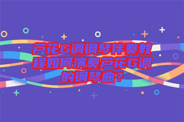 蘆花G調(diào)鋼琴伴奏教程如何演奏蘆花G調(diào)的鋼琴曲？