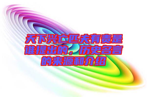 天下興亡匹夫有責(zé)是誰(shuí)提出的，歷史名言的來(lái)源和介紹
